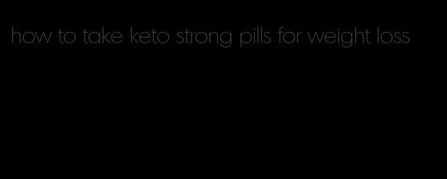 how to take keto strong pills for weight loss