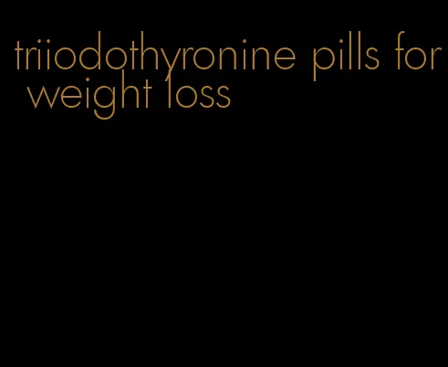 triiodothyronine pills for weight loss