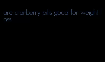 are cranberry pills good for weight loss