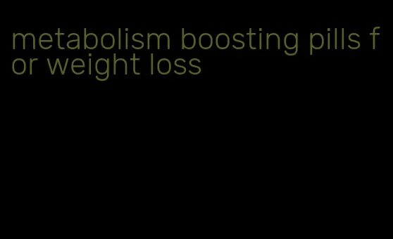 metabolism boosting pills for weight loss