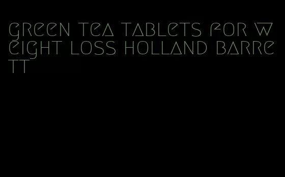 green tea tablets for weight loss holland barrett