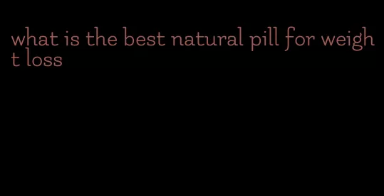 what is the best natural pill for weight loss