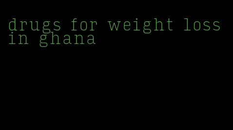 drugs for weight loss in ghana