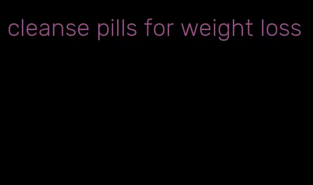 cleanse pills for weight loss