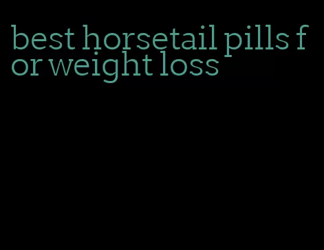 best horsetail pills for weight loss