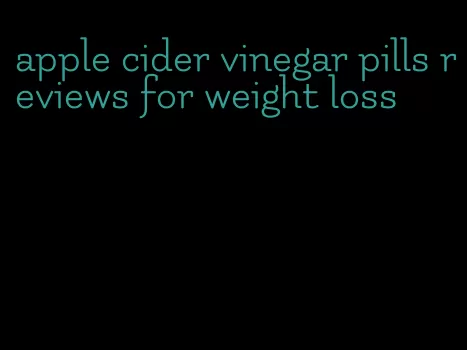 apple cider vinegar pills reviews for weight loss