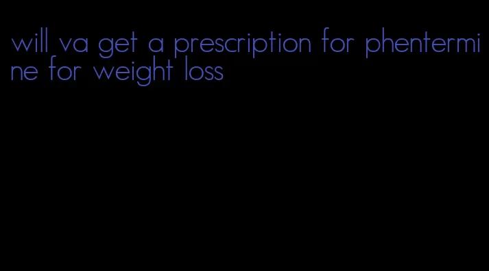 will va get a prescription for phentermine for weight loss