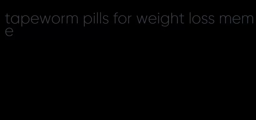 tapeworm pills for weight loss meme