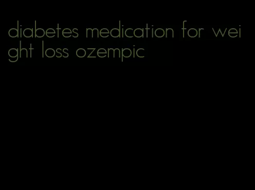 diabetes medication for weight loss ozempic