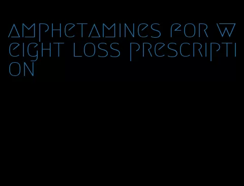 amphetamines for weight loss prescription