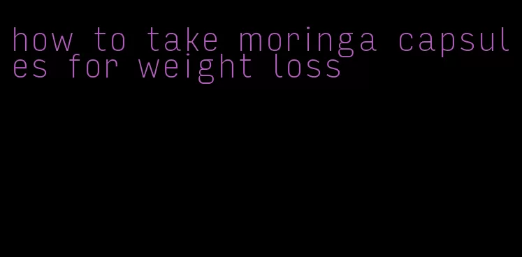 how to take moringa capsules for weight loss