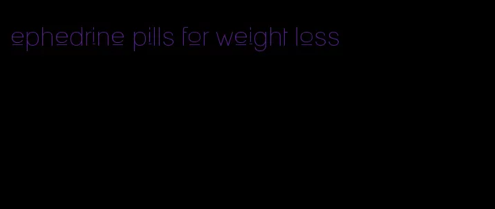 ephedrine pills for weight loss