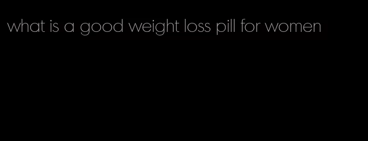 what is a good weight loss pill for women