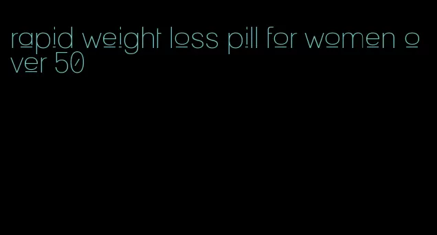 rapid weight loss pill for women over 50