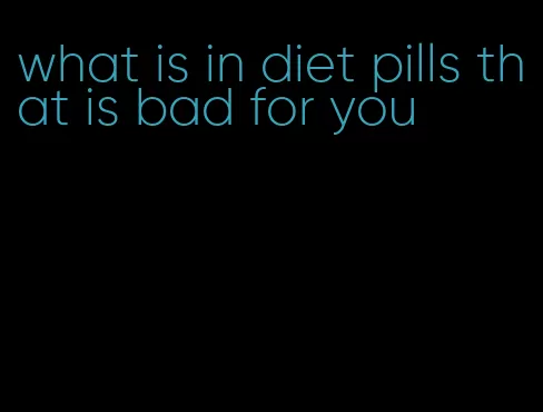 what is in diet pills that is bad for you