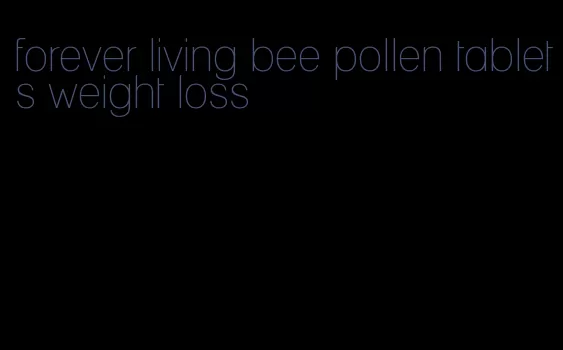 forever living bee pollen tablets weight loss