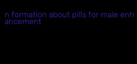 n formation about pills for male enhancement