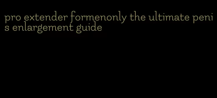 pro extender formenonly the ultimate penis enlargement guide