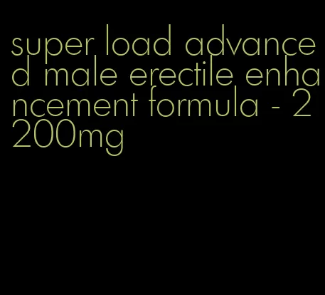 super load advanced male erectile enhancement formula - 2200mg