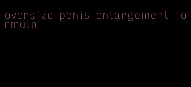 oversize penis enlargement formula