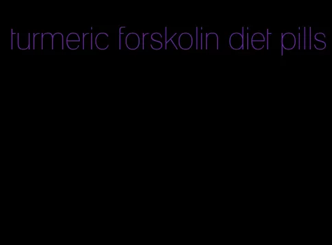 turmeric forskolin diet pills