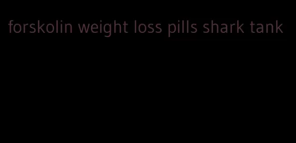 forskolin weight loss pills shark tank