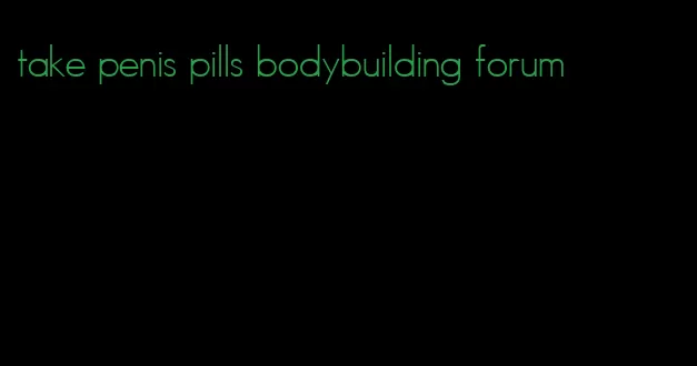 take penis pills bodybuilding forum