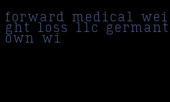 forward medical weight loss llc germantown wi