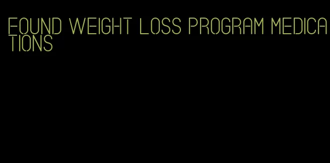 found weight loss program medications