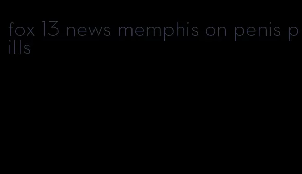 fox 13 news memphis on penis pills