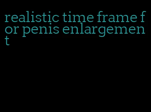 realistic time frame for penis enlargement