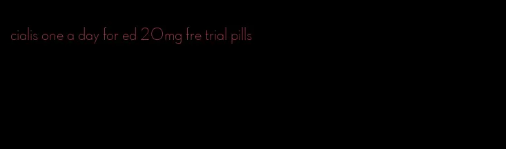 cialis one a day for ed 20mg fre trial pills