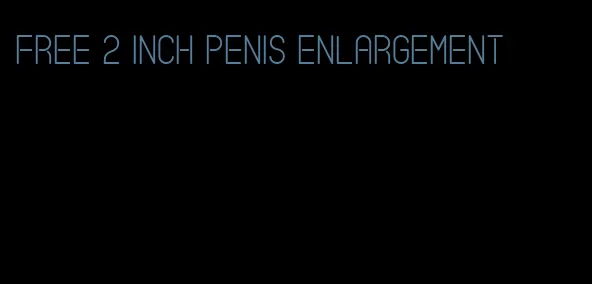 free 2 inch penis enlargement