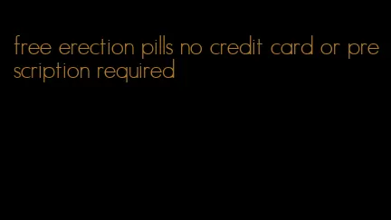 free erection pills no credit card or prescription required