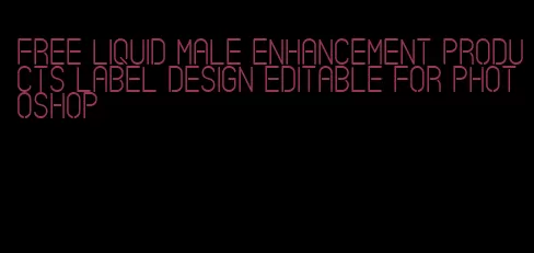 free liquid male enhancement products label design editable for photoshop