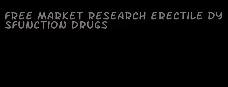 free market research erectile dysfunction drugs