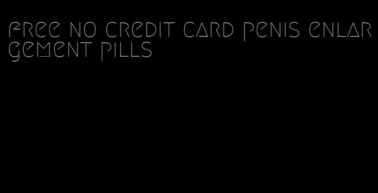 free no credit card penis enlargement pills