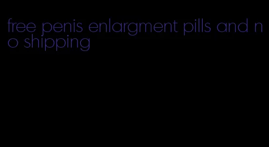 free penis enlargment pills and no shipping