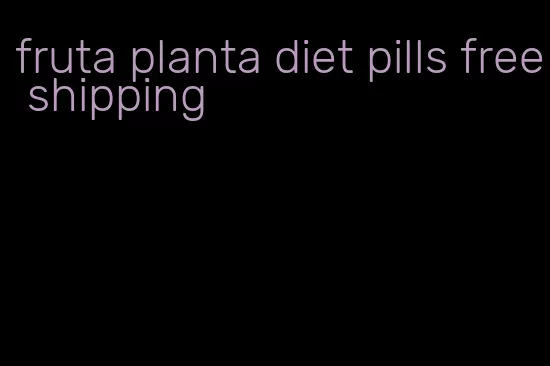 fruta planta diet pills free shipping