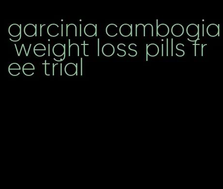 garcinia cambogia weight loss pills free trial