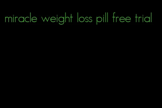 miracle weight loss pill free trial