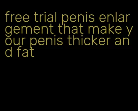 free trial penis enlargement that make your penis thicker and fat