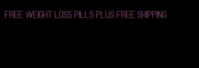 free weight loss pills plus free shipping