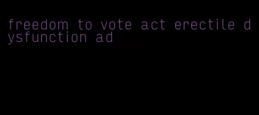 freedom to vote act erectile dysfunction ad