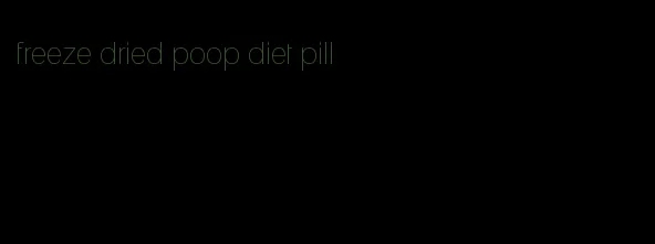 freeze dried poop diet pill