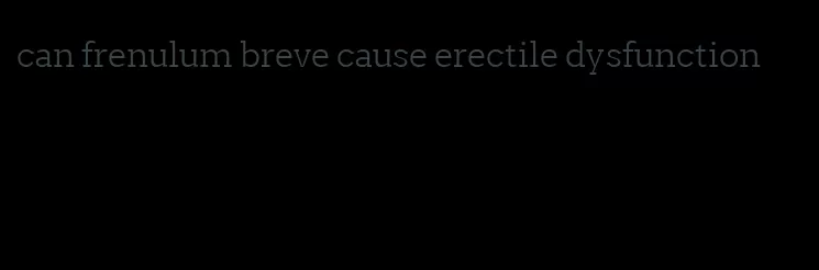 can frenulum breve cause erectile dysfunction