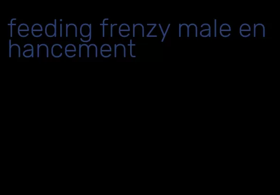 feeding frenzy male enhancement