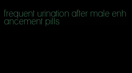 frequent urination after male enhancement pills