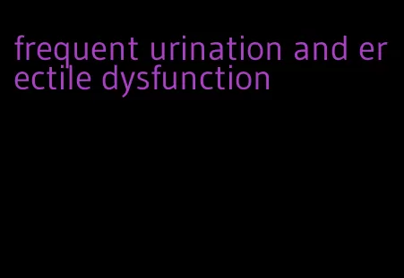 frequent urination and erectile dysfunction