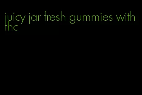 juicy jar fresh gummies with thc